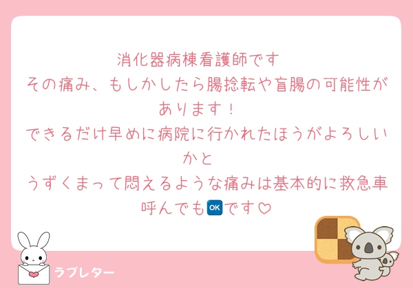 消化器病棟看護師です
その痛み、もしかしたら腸捻転や盲腸の可能性があります！
できるだけ早めに病院に行かれたほうがよろしいかと
うずくまって悶えるような痛みは基本的に救急車呼んでも🆗です