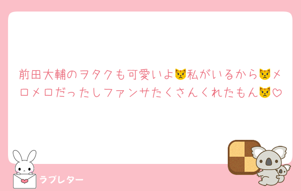 前田大輔のヲタクも可愛いよ😾私がいるから😾メロメロだったしファンサたくさんくれたもん😾