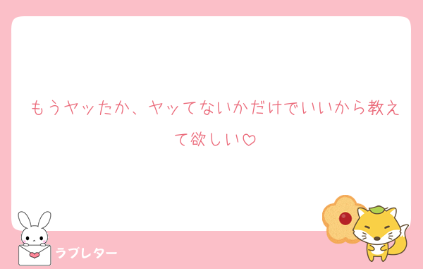 もうヤッたか、ヤッてないかだけでいいから教えて欲しい