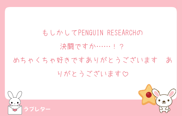 もしかしてPENGUIN RESEARCHの決闘ですか……！？
めちゃくちゃ好きですありがとうございます　ありがとうございます