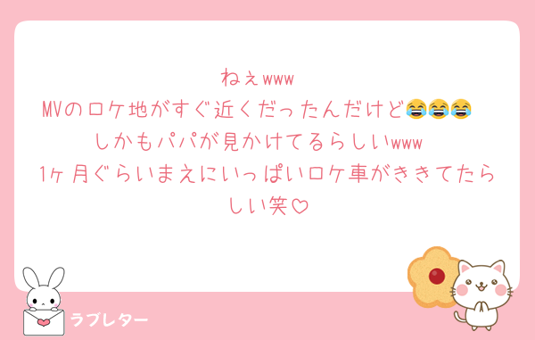 ねぇwww
MVのロケ地がすぐ近くだったんだけど😂😂😂
しかもパパが見かけてるらしいwww
1ヶ月ぐらいまえにいっぱいロケ車がききてたらしい笑