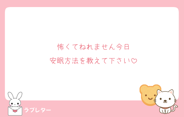 怖くてねれません今日
安眠方法を教えて下さい