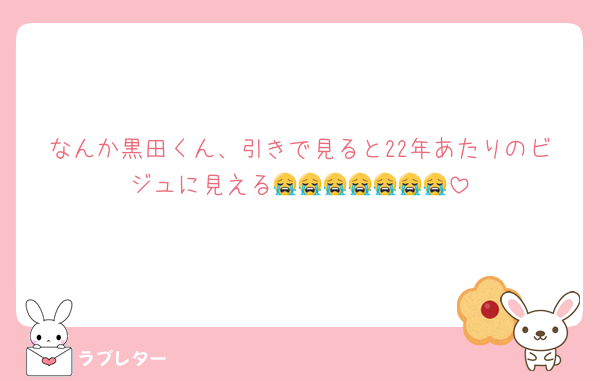 なんか黒田くん、引きで見ると22年あたりのビジュに見える😭😭😭😭😭😭😭