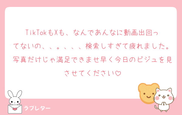 TikTokもXも、なんであんなに動画出回ってないの、、。、、、検索しすぎて疲れました。写真だけじゃ満足できませ早く今日のビジュを見させてください