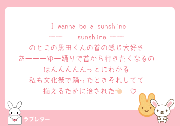 I wanna be a sunshine ーー　　sunshine ーー
のとこの黒田くんの首の感じ大好き
あーーーゆー踊りで首から行きたくなるの
ほんんんんんっとにわかる
私も文化祭で踊ったときそれしてて
揃えるために治された👈🏻