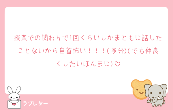 授業での関わりで1回くらいしかまともに話したことないから自首怖い！！！(多分)(でも仲良くしたいほんまに)