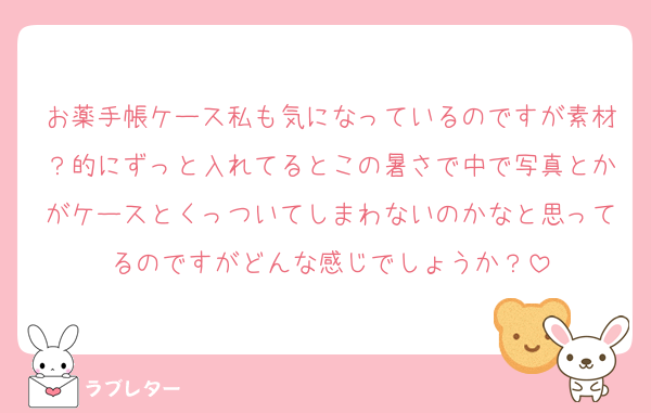 お薬手帳ケース私も気になっているのですが素材？的にずっと入れてるとこの暑さで中で写真とかがケースとくっついてしまわないのかなと思ってるのですがどんな感じでしょうか？