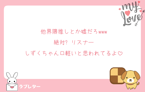 他界隈推しとか嘘だろwww
絶対⚔️リスナー
しずくちゃん口軽いと思われてるよ
