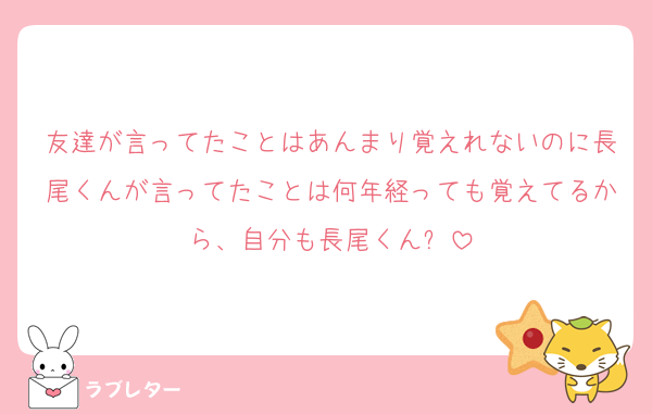 友達が言ってたことはあんまり覚えれないのに長尾くんが言ってたことは何年経っても覚えてるから、自分も長尾くん⁉️