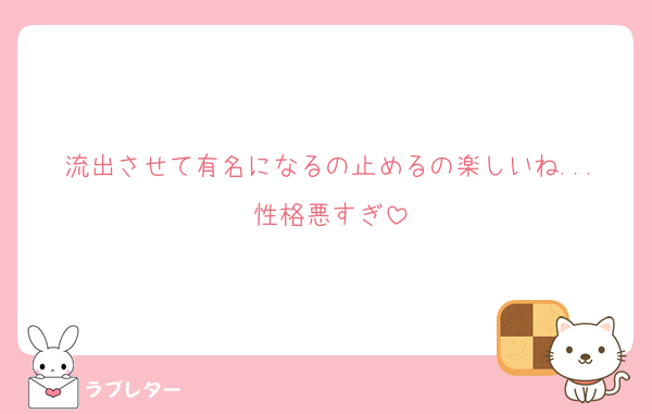 流出させて有名になるの止めるの楽しいね...性格悪すぎ