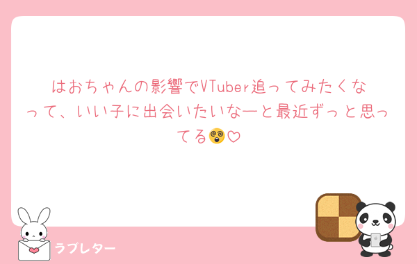 はおちゃんの影響でVTuber追ってみたくなって、いい子に出会いたいなーと最近ずっと思ってる😵