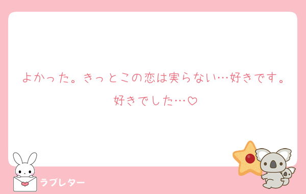 よかった。きっとこの恋は実らない…好きです。好きでした…