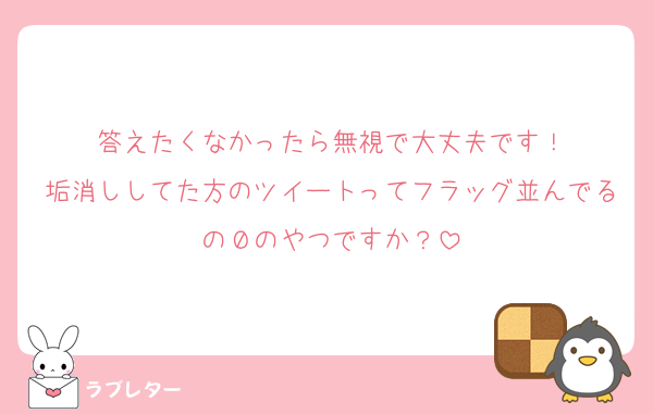 答えたくなかったら無視で大丈夫です！
垢消ししてた方のツイートってフラッグ並んでるの０のやつですか？