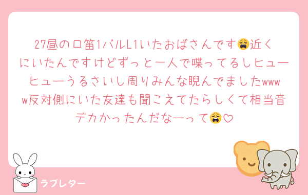 27昼の口笛1バルL1いたおばさんです😩近くにいたんですけどずっと一人で喋ってるしヒューヒューうるさいし周りみんな睨んでましたwwww反対側にいた友達も聞こえてたらしくて相当音デカかったんだなーって😩