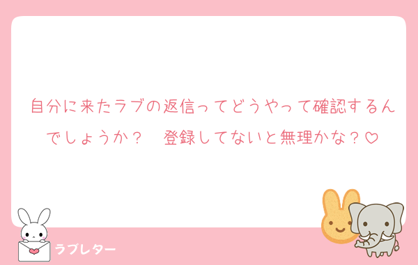 自分に来たラブの返信ってどうやって確認するんでしょうか？　登録してないと無理かな？