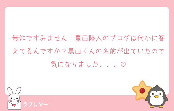 無知ですみません！豊田陸人のブログは何かに答えてるんですか？黒田くんの名前が出ていたので気になりました、、、