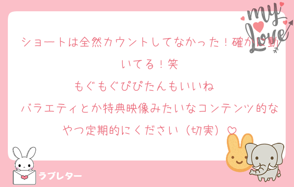 ショートは全然カウントしてなかった！確かに動いてる！笑
もぐもぐぴぴたんもいいね〜
バラエティとか特典映像みたいなコンテンツ的なやつ定期的にください（切実）