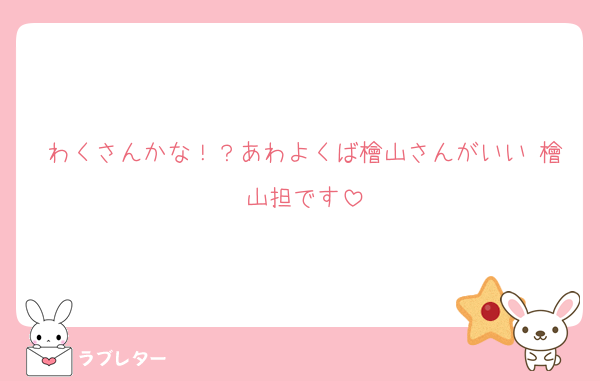 わくさんかな！？あわよくば檜山さんがいい 檜山担です