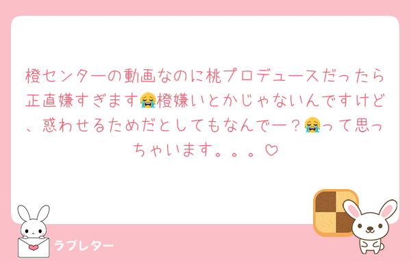 橙センターの動画なのに桃プロデュースだったら正直嫌すぎます😭橙嫌いとかじゃないんですけど、惑わせるためだとしてもなんでー？😭って思っちゃいます。。。