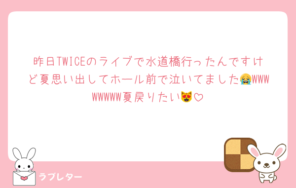 昨日TWICEのライブで水道橋行ったんですけど夏思い出してホール前で泣いてました😭WWWWWWWW夏戻りたい😻