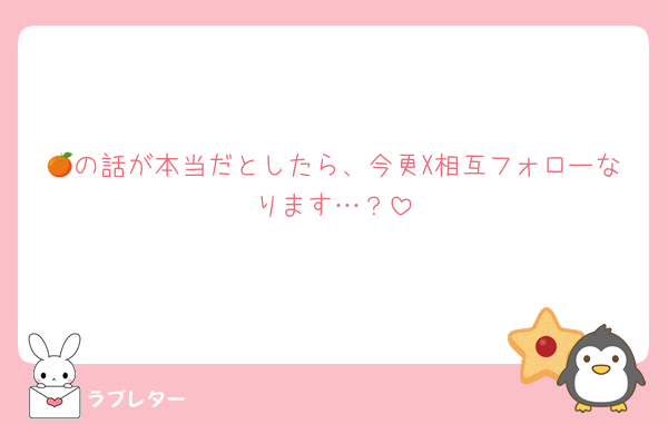 🍊の話が本当だとしたら、今更X相互フォローなります…？