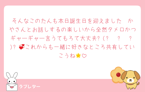 そんなこのたんも本日誕生日を迎えました❣️かやさんとお話しするの楽しいから全然タメ口かつギャーギャー言うてもろて大丈夫٩(๑❛ᴗ❛๑)۶💞これからも一緒に好きなところ共有していこうね🌟