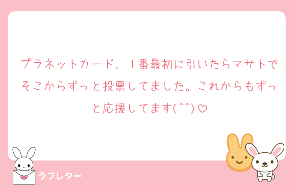 プラネットカード、１番最初に引いたらマサトでそこからずっと投票してました。これからもずっと応援してます(^^)