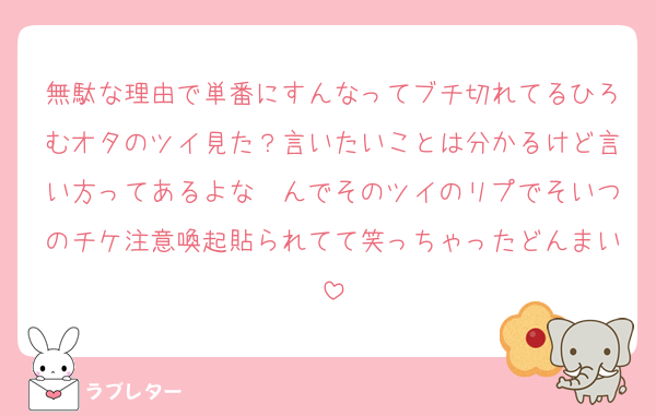 無駄な理由で単番にすんなってブチ切れてるひろむオタのツイ見た？言いたいことは分かるけど言い方ってあるよな〜んでそのツイのリプでそいつのチケ注意喚起貼られてて笑っちゃったどんまい