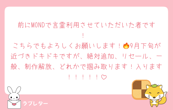 前にMONDで言霊利用させていただいた者です！
こちらでもよろしくお願いします！🔥9月下旬が近づきドキドキですが、絶対追加、リセール、一般、制作解放、どれかで掴み取ります！入ります！！！！！