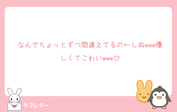 なんでちょっとずつ間違えてるの←しぬwww優しくてこわいwww