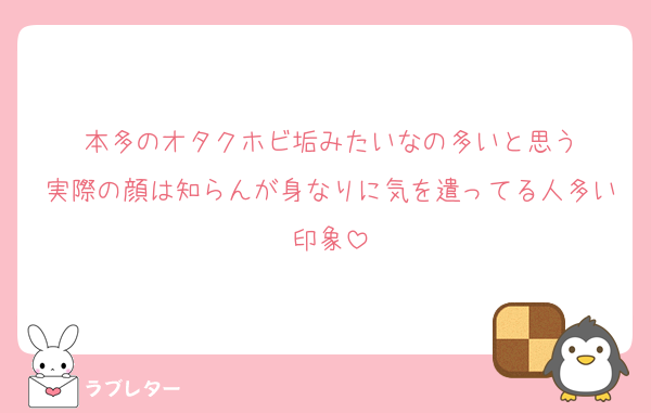 本多のオタクホビ垢みたいなの多いと思う
実際の顔は知らんが身なりに気を遣ってる人多い印象