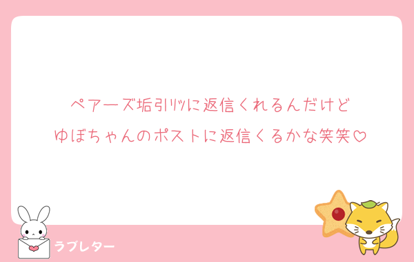 ペアーズ垢引ﾘﾂに返信くれるんだけど
ゆぼちゃんのポストに返信くるかな笑笑