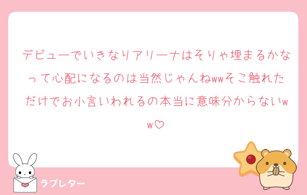 デビューでいきなりアリーナはそりゃ埋まるかなって心配になるのは当然じゃんねwwそこ触れただけでお小言いわれるの本当に意味分からないww