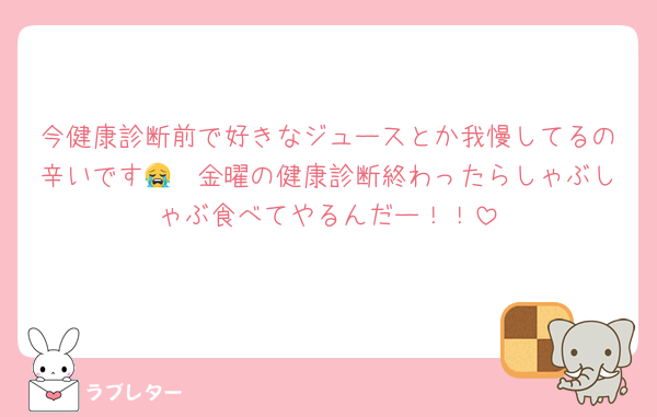 今健康診断前で好きなジュースとか我慢してるの辛いです😭　金曜の健康診断終わったらしゃぶしゃぶ食べてやるんだー！！