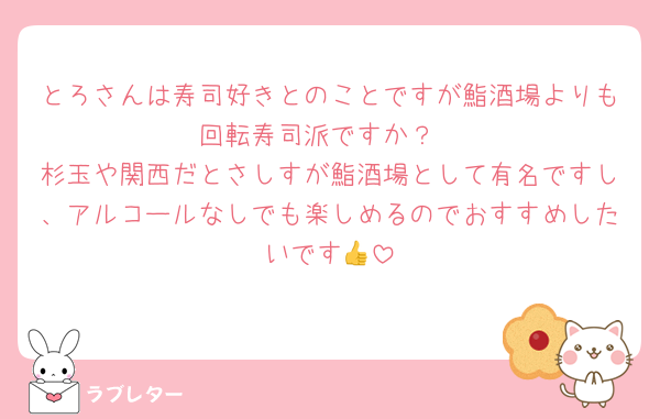 とろさんは寿司好きとのことですが鮨酒場よりも回転寿司派ですか？
杉玉や関西だとさしすが鮨酒場として有名ですし、アルコールなしでも楽しめるのでおすすめしたいです👍