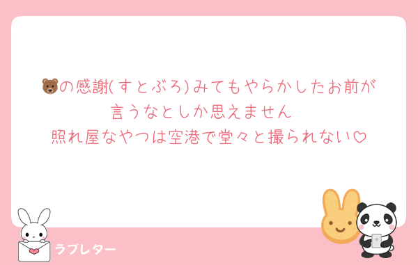 🐻‍の感謝(すとぶろ)みてもやらかしたお前が言うなとしか思えません
照れ屋なやつは空港で堂々と撮られない
