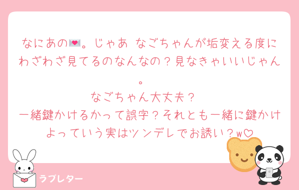 なにあの💌。じゃあ なごちゃんが垢変える度にわざわざ見てるのなんなの？見なきゃいいじゃん。
なごちゃん大丈夫？
一緒鍵かけるかって誤字？それとも一緒に鍵かけよっていう実はツンデレでお誘い？w