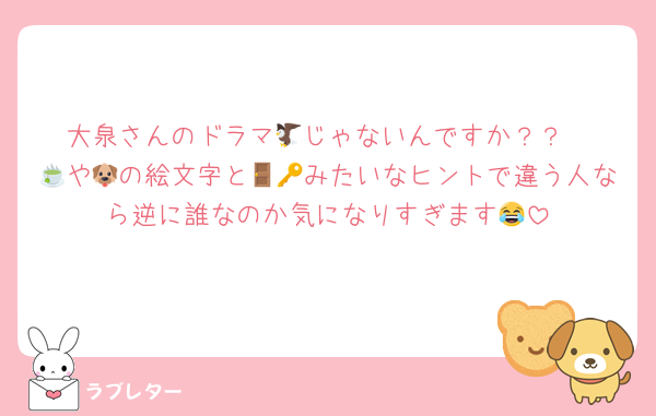 大泉さんのドラマ🦅じゃないんですか？？
🍵や🐶の絵文字と🚪🔑みたいなヒントで違う人なら逆に誰なのか気になりすぎます😂