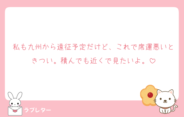 私も九州から遠征予定だけど、これで席運悪いときつい。積んでも近くで見たいよ。