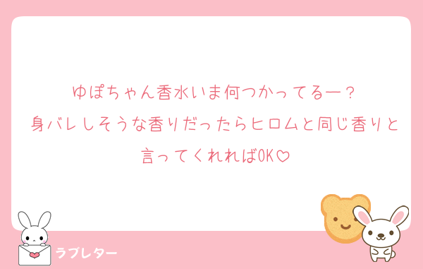 ゆぽちゃん香水いま何つかってるー？
身バレしそうな香りだったらヒロムと同じ香りと言ってくれればOK