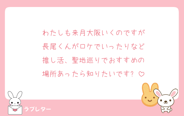 わたしも来月大阪いくのですが
長尾くんがロケでいったりなど
推し活、聖地巡りでおすすめの
場所あったら知りたいです❕