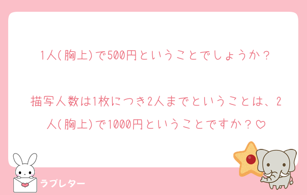1人(胸上)で500円ということでしょうか？
描写人数は1枚につき2人までということは、2人(胸上)で1000円ということですか？