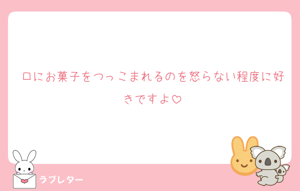 口にお菓子をつっこまれるのを怒らない程度に好きですよ