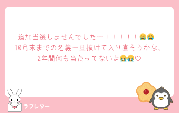 追加当選しませんでしたー！！！！！😭😭
10月末までの名義一旦抜けて入り直そうかな、2年間何も当たってないよ😭😭