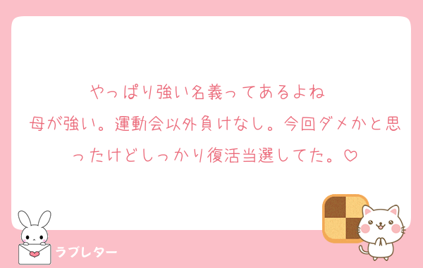 やっぱり強い名義ってあるよね〜
母が強い。運動会以外負けなし。今回ダメかと思ったけどしっかり復活当選してた。