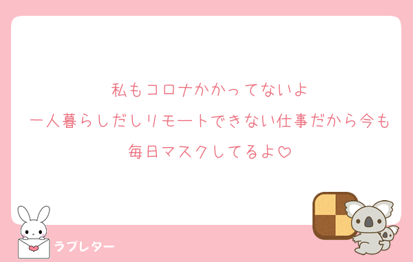 私もコロナかかってないよ
一人暮らしだしリモートできない仕事だから今も毎日マスクしてるよ
