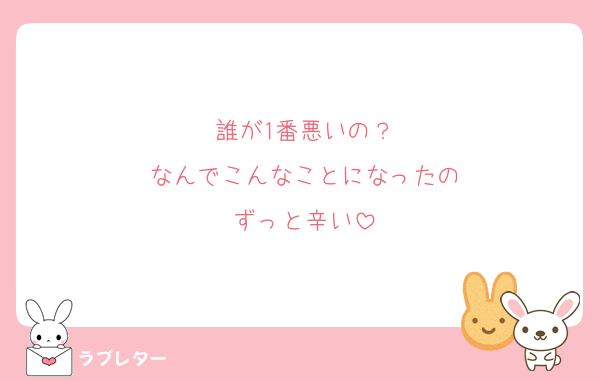 誰が1番悪いの？
なんでこんなことになったの
ずっと辛い