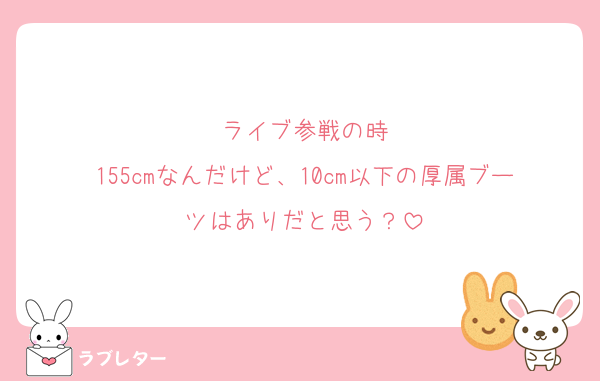ライブ参戦の時
155cmなんだけど、10cm以下の厚属ブーツはありだと思う？