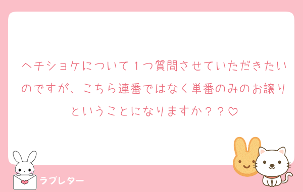 ヘチショケについて１つ質問させていただきたいのですが、こちら連番ではなく単番のみのお譲りということになりますか？？