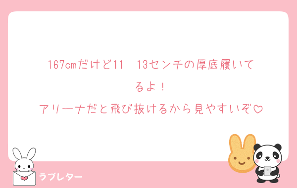 167cmだけど11〜13センチの厚底履いてるよ！
アリーナだと飛び抜けるから見やすいぞ